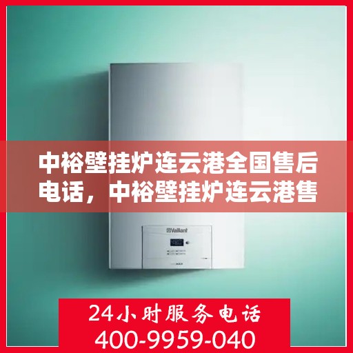 中裕壁挂炉连云港全国售后电话，中裕壁挂炉连云港售后服务热线及全国售后电话汇总