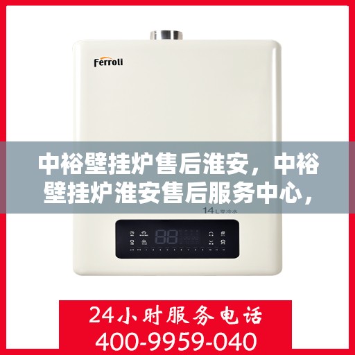中裕壁挂炉售后淮安，中裕壁挂炉淮安售后服务中心，专业维修与贴心服务
