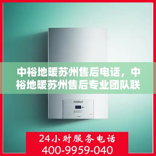 中裕地暖苏州售后电话，中裕地暖苏州售后专业团队联系电话公布！