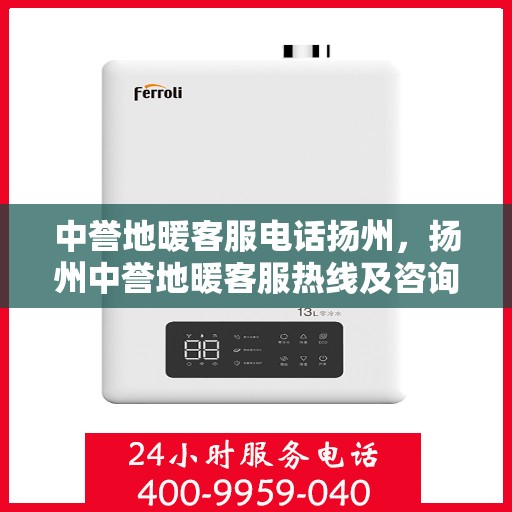 中誉地暖客服电话扬州，扬州中誉地暖客服热线及咨询联系方式