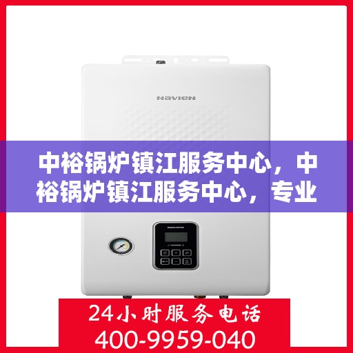 中裕锅炉镇江服务中心，中裕锅炉镇江服务中心，专业维修与优质服务的完美结合