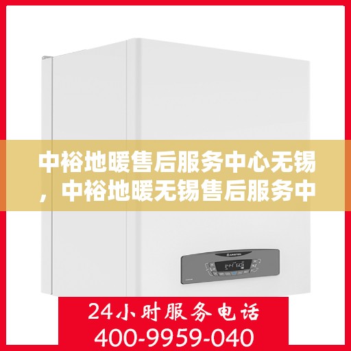 中裕地暖售后服务中心无锡，中裕地暖无锡售后服务中心，专业维修，温暖您的生活