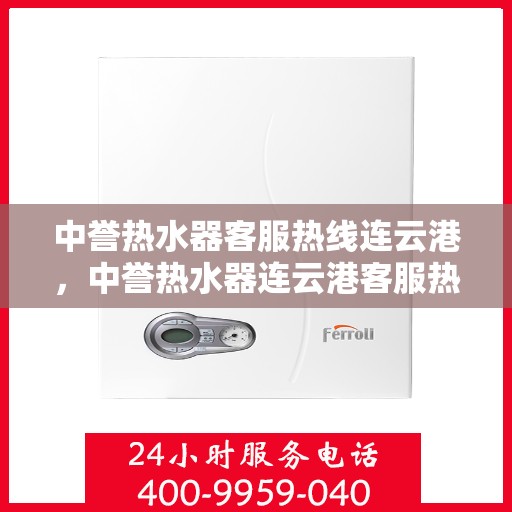 中誉热水器客服热线连云港，中誉热水器连云港客服热线，专业解答您的疑问