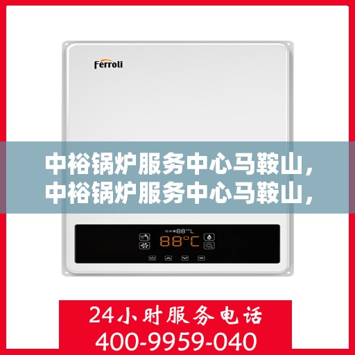 中裕锅炉服务中心马鞍山，中裕锅炉服务中心马鞍山，专业服务，高效运行，为您提供一站式锅炉解决方案