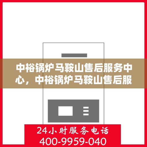 中裕锅炉马鞍山售后服务中心，中裕锅炉马鞍山售后服务中心，专业维修与优质服务并行