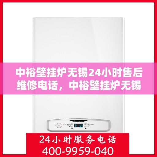 中裕壁挂炉无锡24小时售后维修电话，中裕壁挂炉无锡全天候售后维修服务热线