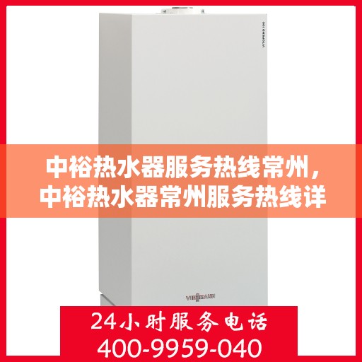 中裕热水器服务热线常州，中裕热水器常州服务热线详解，专业维修与保养一站式解决方案