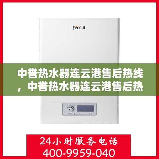 中誉热水器连云港售后热线，中誉热水器连云港售后热线，专业维修与咨询一站式服务