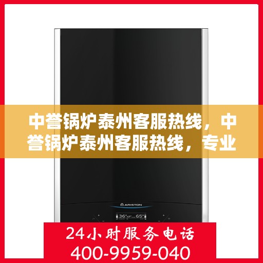 中誉锅炉泰州客服热线，中誉锅炉泰州客服热线，专业解答，贴心服务