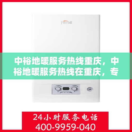 中裕地暖服务热线重庆，中裕地暖服务热线在重庆，专业温暖您的生活