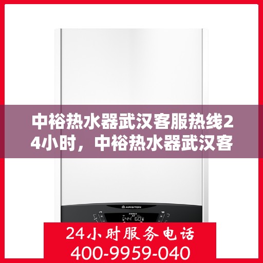 中裕热水器武汉客服热线24小时，中裕热水器武汉客服热线全天候服务，温暖不断电