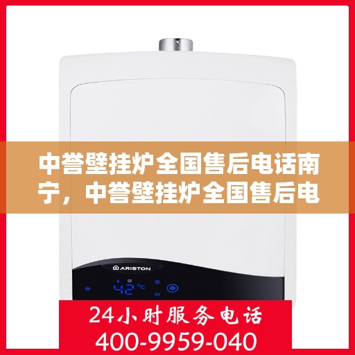 中誉壁挂炉全国售后电话南宁，中誉壁挂炉全国售后电话南宁——专业维修与暖心服务热线