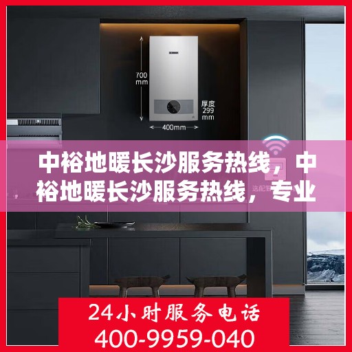 中裕地暖长沙服务热线，中裕地暖长沙服务热线，专业温暖，一触即达