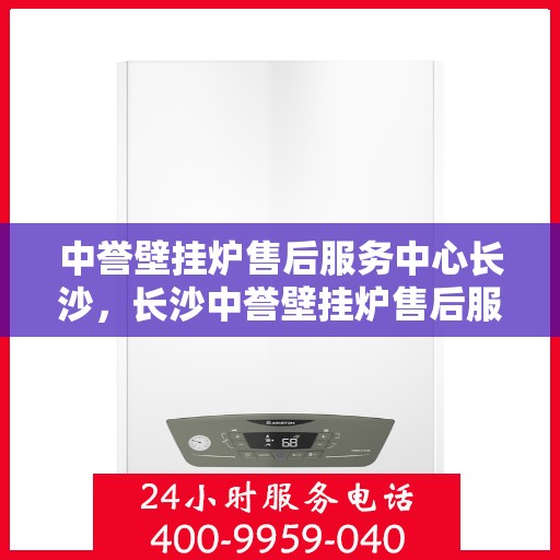 中誉壁挂炉售后服务中心长沙，长沙中誉壁挂炉售后服务中心，专业维修，贴心服务