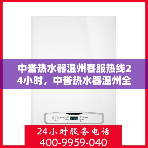 中誉热水器温州客服热线24小时，中誉热水器温州全天候客服热线，温暖服务不打烊