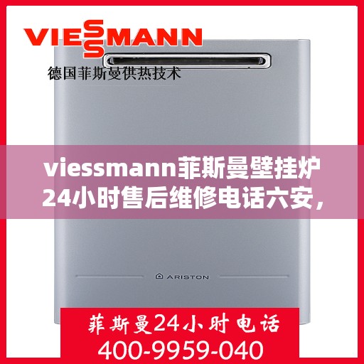 viessmann菲斯曼壁挂炉24小时售后维修电话六安，Viessmann菲斯曼壁挂炉六安售后维修热线全天候服务，专业快速解决故障