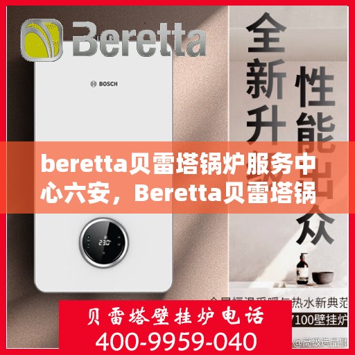 beretta贝雷塔锅炉服务中心六安，Beretta贝雷塔锅炉六安专业服务中心