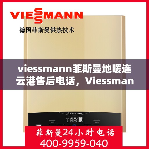 viessmann菲斯曼地暖连云港售后电话，Viessmann菲斯曼地暖连云港售后服务热线及电话全攻略