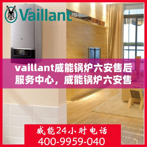 vaillant威能锅炉六安售后服务中心，威能锅炉六安售后服务中心，专业维修，贴心服务