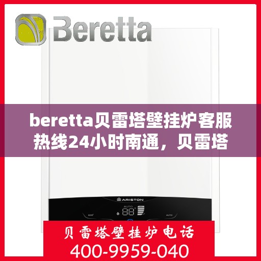 beretta贝雷塔壁挂炉客服热线24小时南通，贝雷塔壁挂炉南通客服热线全天候服务，专业解答您的每一个疑问