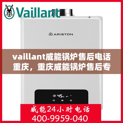 vaillant威能锅炉售后电话重庆，重庆威能锅炉售后专线服务，专业解决您的锅炉问题！
