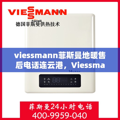 viessmann菲斯曼地暖售后电话连云港，Viessmann菲斯曼地暖连云港售后专线，专业解决您的地暖问题